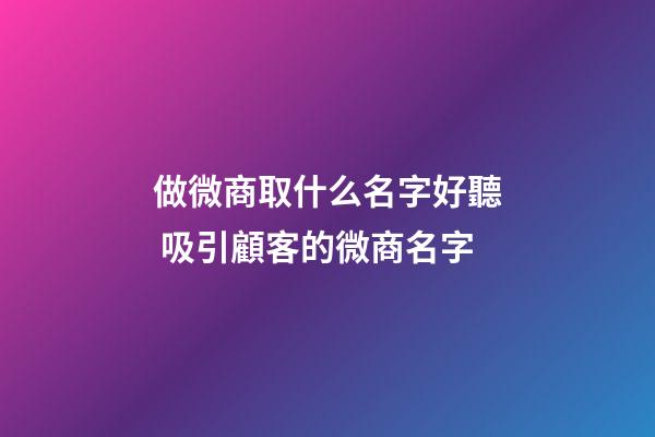做微商取什么名字好聽 吸引顧客的微商名字-第1張-公司起名-玄機(jī)派